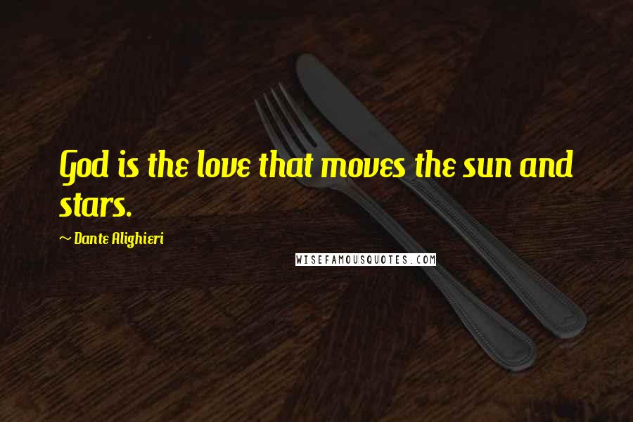 Dante Alighieri Quotes: God is the love that moves the sun and stars.