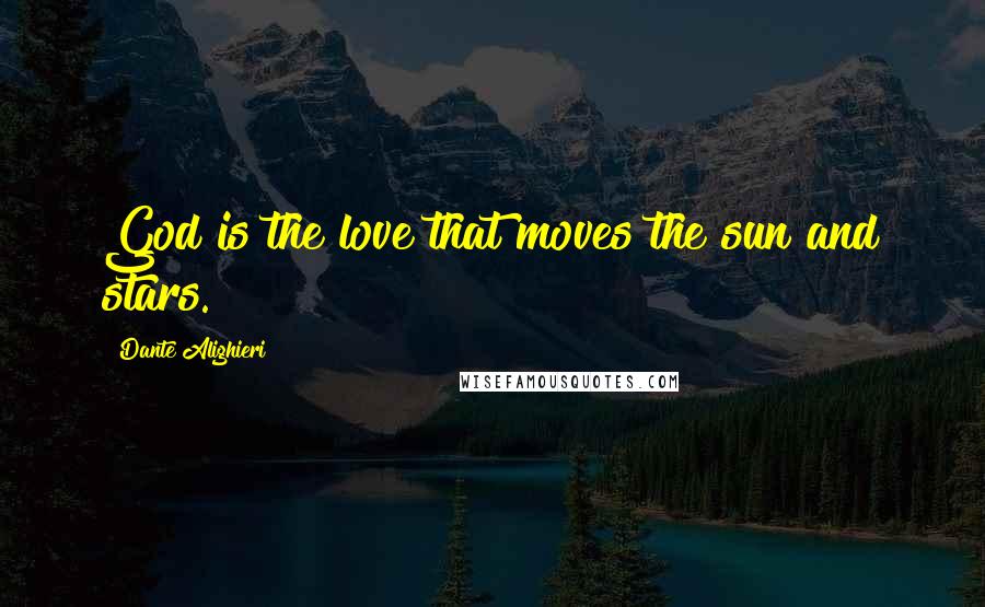 Dante Alighieri Quotes: God is the love that moves the sun and stars.