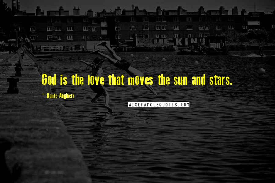 Dante Alighieri Quotes: God is the love that moves the sun and stars.