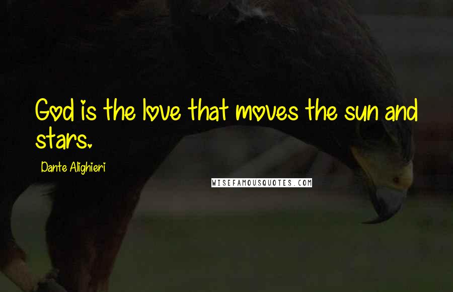 Dante Alighieri Quotes: God is the love that moves the sun and stars.