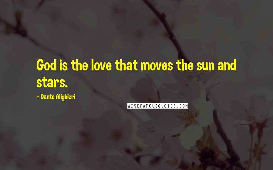 Dante Alighieri Quotes: God is the love that moves the sun and stars.