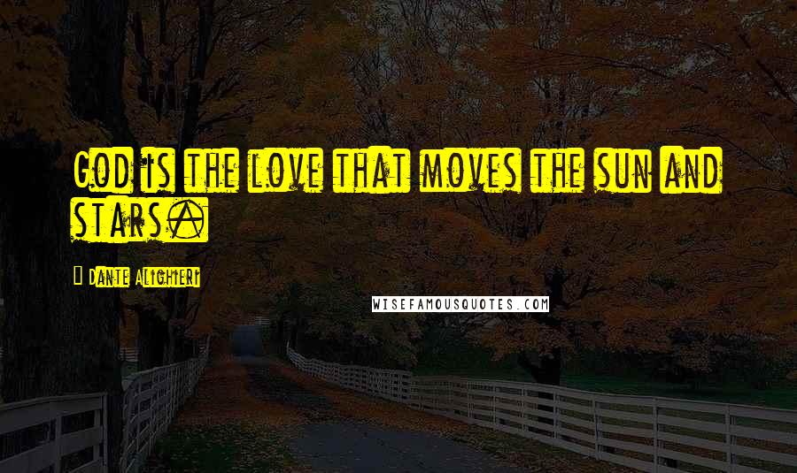 Dante Alighieri Quotes: God is the love that moves the sun and stars.