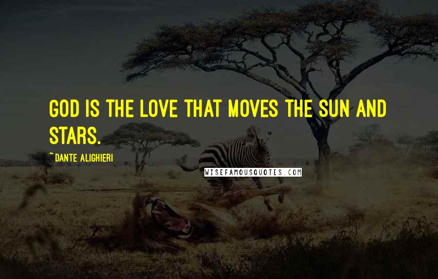 Dante Alighieri Quotes: God is the love that moves the sun and stars.