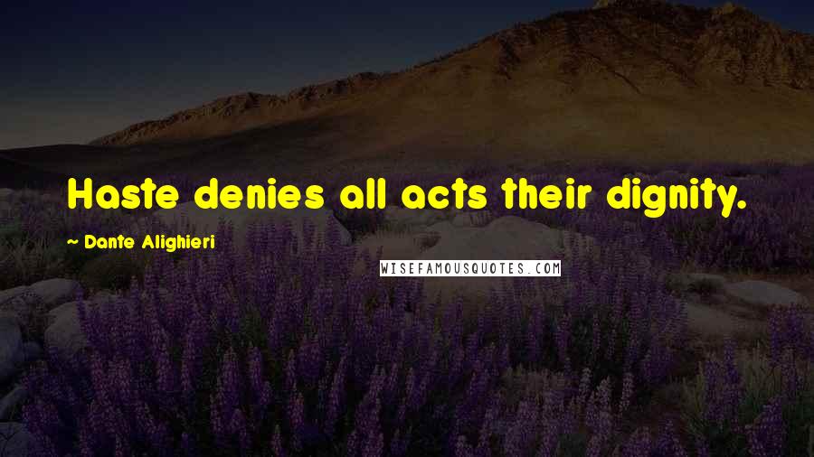 Dante Alighieri Quotes: Haste denies all acts their dignity.