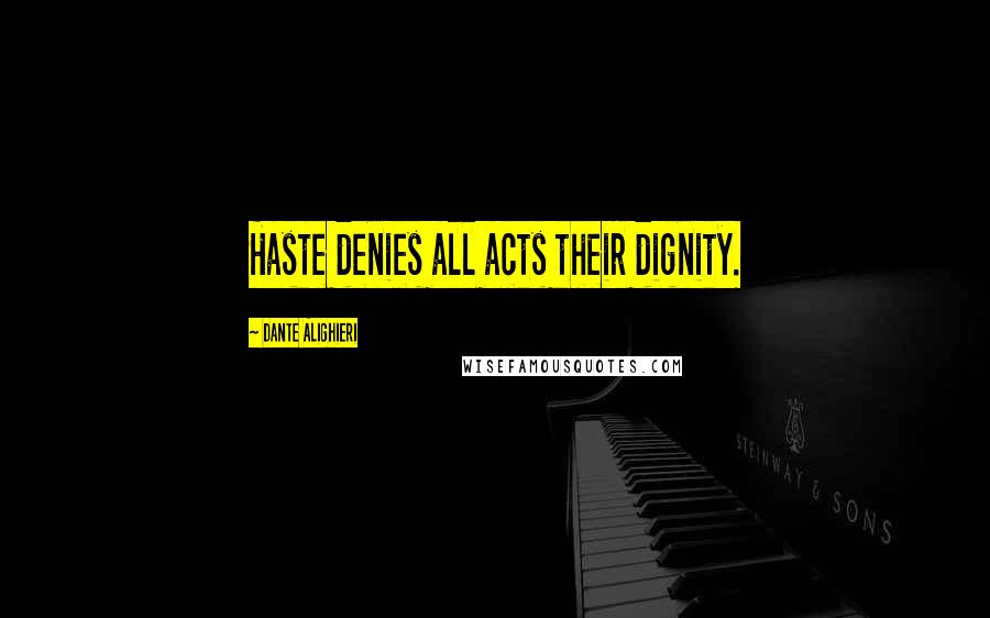 Dante Alighieri Quotes: Haste denies all acts their dignity.