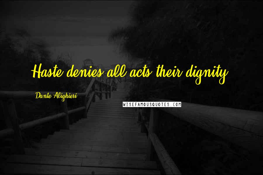 Dante Alighieri Quotes: Haste denies all acts their dignity.