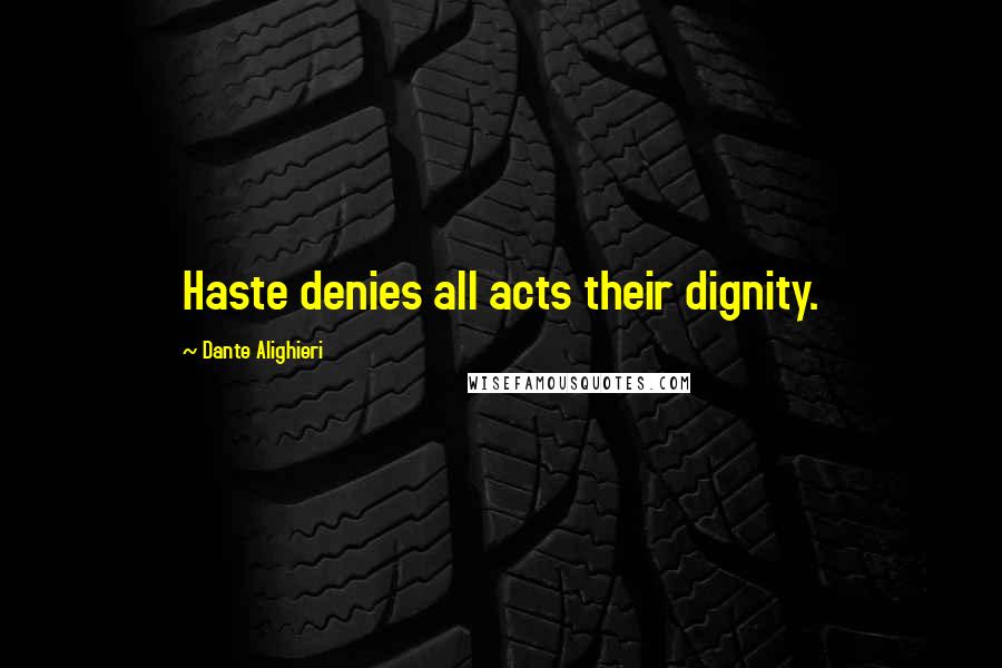 Dante Alighieri Quotes: Haste denies all acts their dignity.