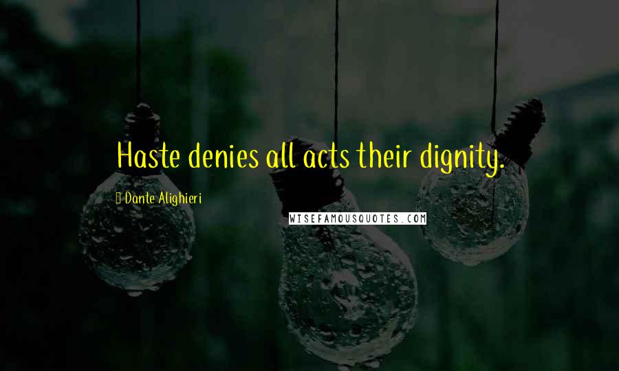 Dante Alighieri Quotes: Haste denies all acts their dignity.