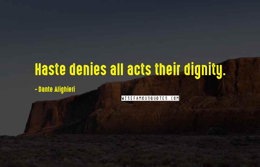 Dante Alighieri Quotes: Haste denies all acts their dignity.