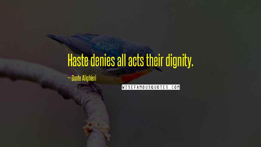 Dante Alighieri Quotes: Haste denies all acts their dignity.