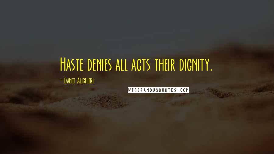 Dante Alighieri Quotes: Haste denies all acts their dignity.