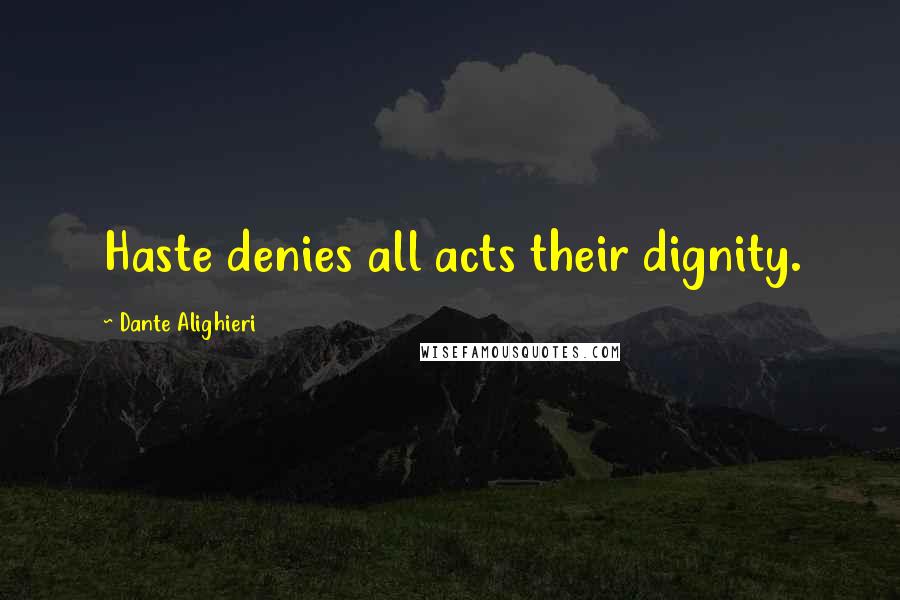 Dante Alighieri Quotes: Haste denies all acts their dignity.