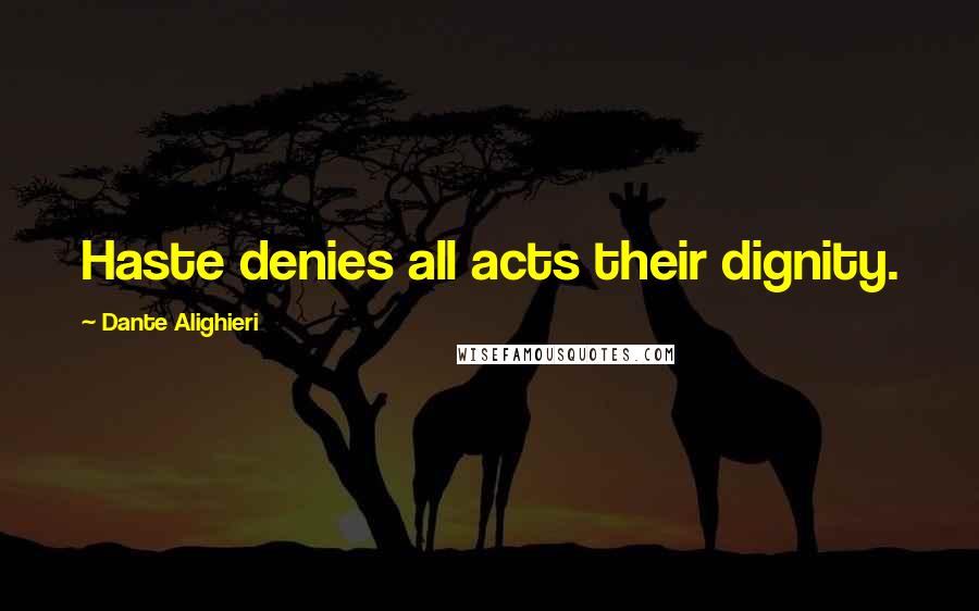 Dante Alighieri Quotes: Haste denies all acts their dignity.