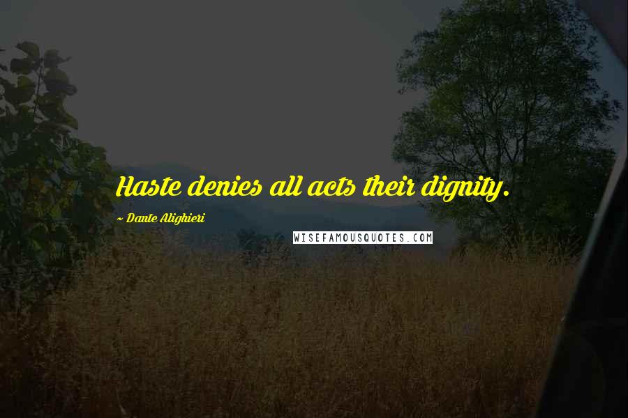 Dante Alighieri Quotes: Haste denies all acts their dignity.