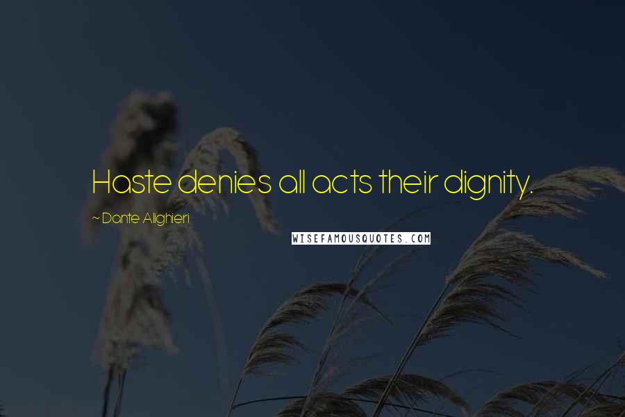 Dante Alighieri Quotes: Haste denies all acts their dignity.