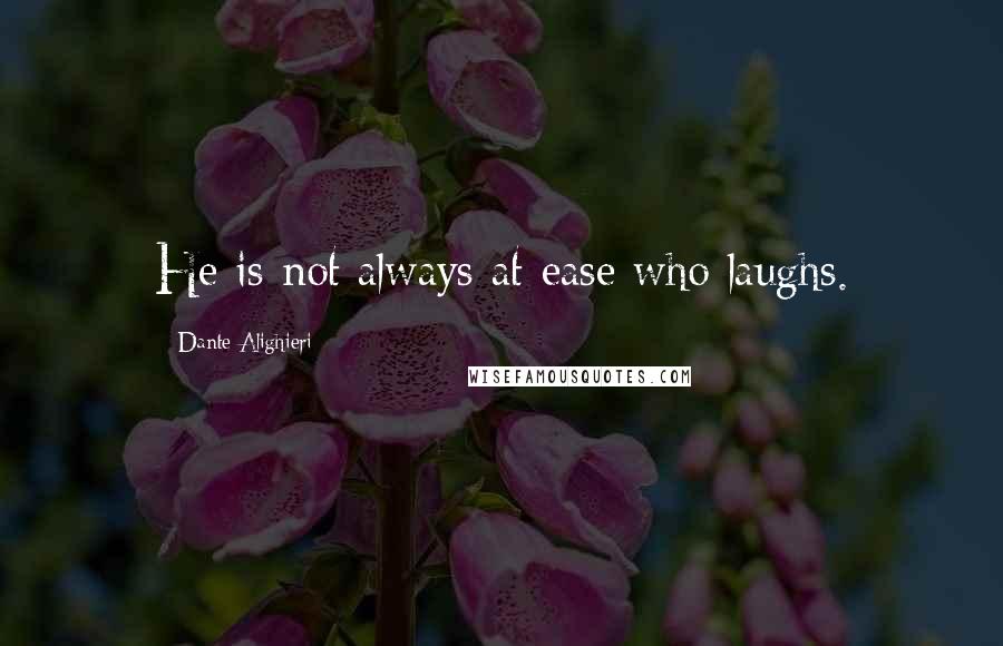 Dante Alighieri Quotes: He is not always at ease who laughs.