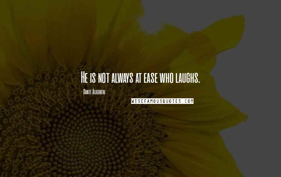 Dante Alighieri Quotes: He is not always at ease who laughs.