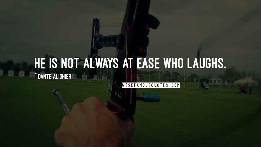 Dante Alighieri Quotes: He is not always at ease who laughs.