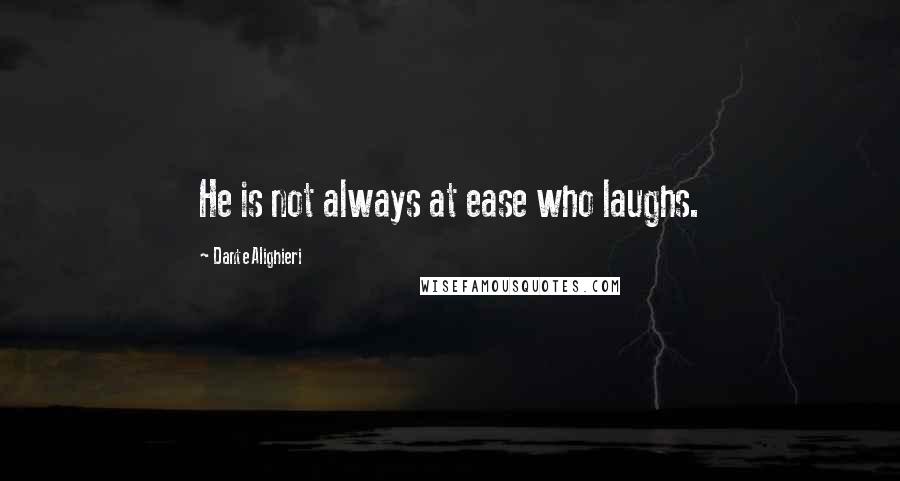 Dante Alighieri Quotes: He is not always at ease who laughs.