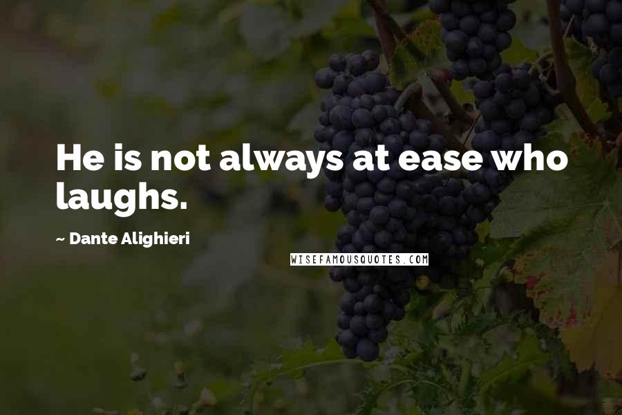 Dante Alighieri Quotes: He is not always at ease who laughs.