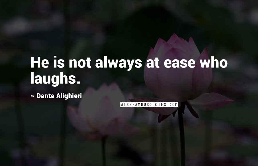 Dante Alighieri Quotes: He is not always at ease who laughs.