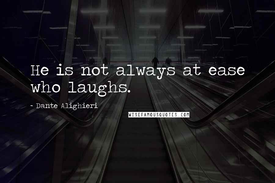 Dante Alighieri Quotes: He is not always at ease who laughs.