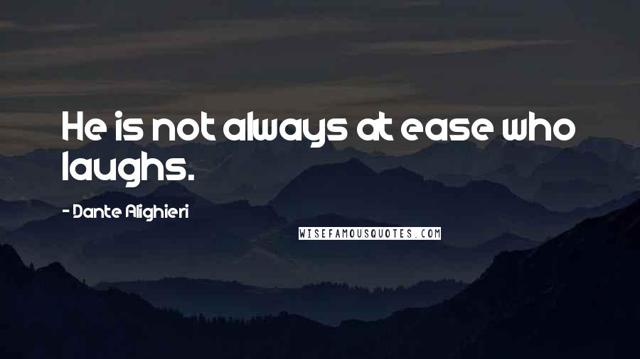 Dante Alighieri Quotes: He is not always at ease who laughs.