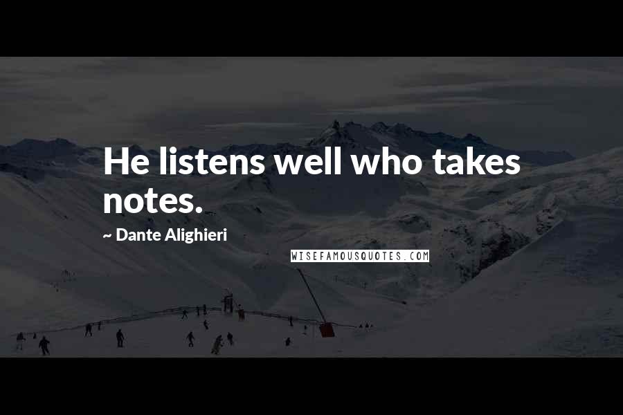 Dante Alighieri Quotes: He listens well who takes notes.