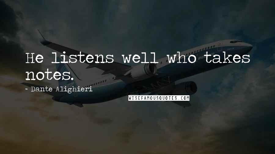 Dante Alighieri Quotes: He listens well who takes notes.