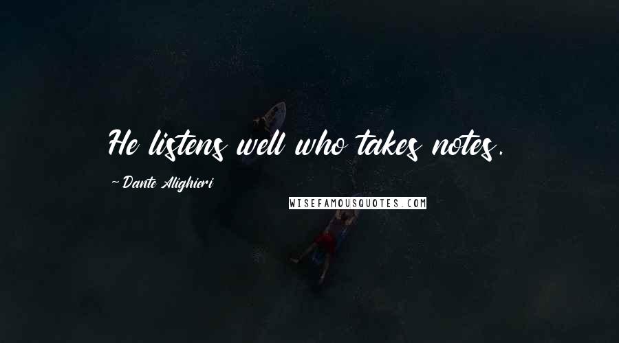 Dante Alighieri Quotes: He listens well who takes notes.