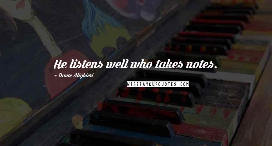 Dante Alighieri Quotes: He listens well who takes notes.