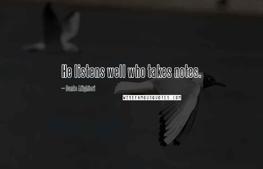 Dante Alighieri Quotes: He listens well who takes notes.