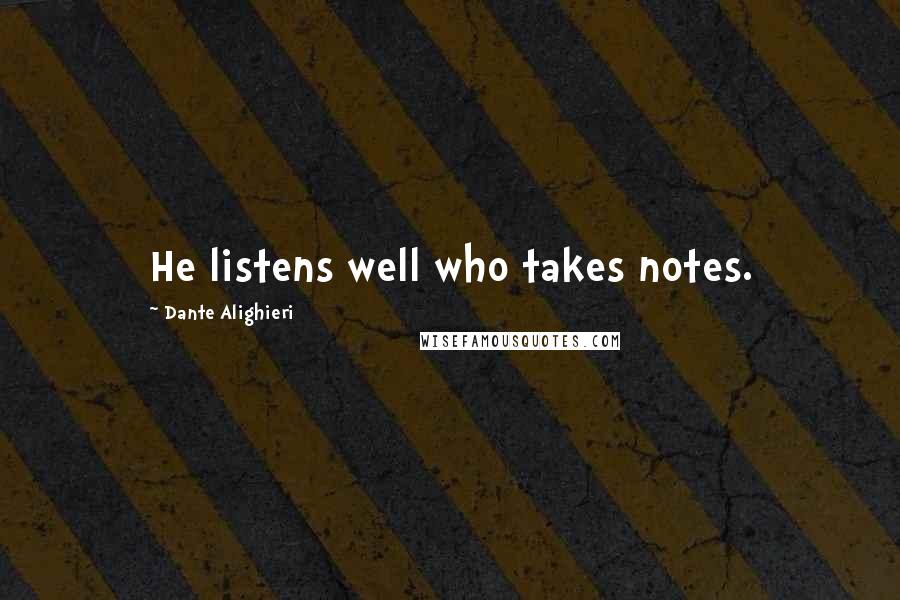 Dante Alighieri Quotes: He listens well who takes notes.