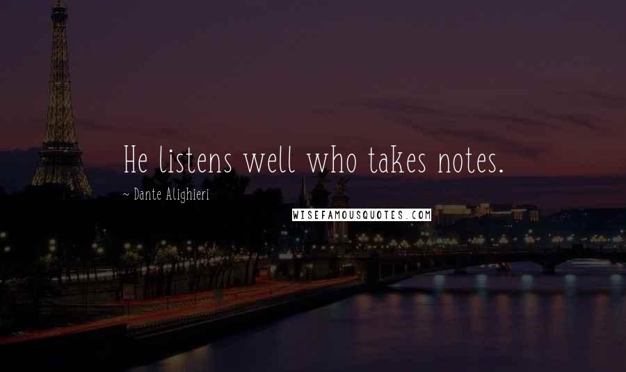 Dante Alighieri Quotes: He listens well who takes notes.