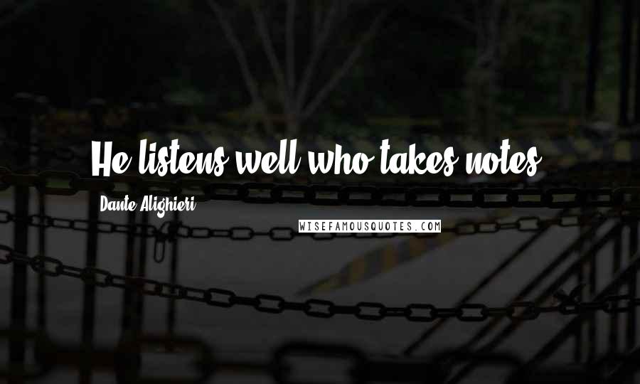 Dante Alighieri Quotes: He listens well who takes notes.