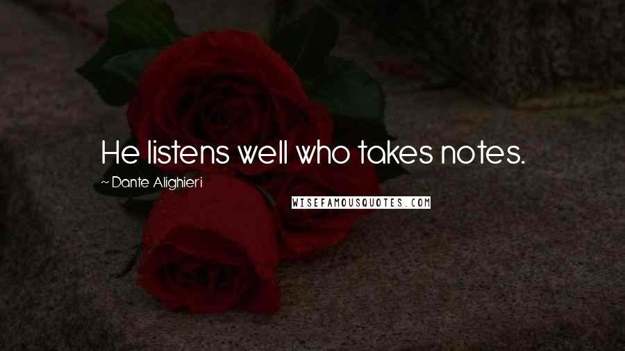 Dante Alighieri Quotes: He listens well who takes notes.