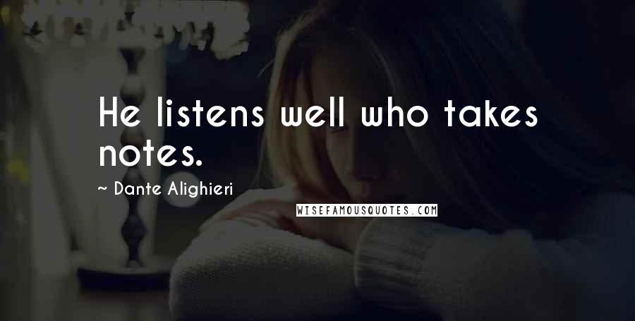 Dante Alighieri Quotes: He listens well who takes notes.