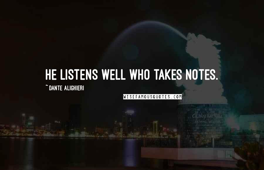 Dante Alighieri Quotes: He listens well who takes notes.