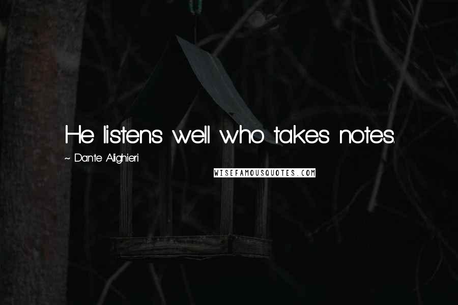 Dante Alighieri Quotes: He listens well who takes notes.