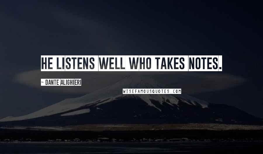 Dante Alighieri Quotes: He listens well who takes notes.