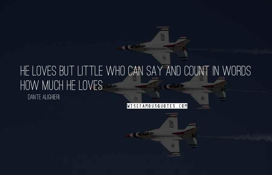 Dante Alighieri Quotes: He loves but little who can say and count in words how much he loves