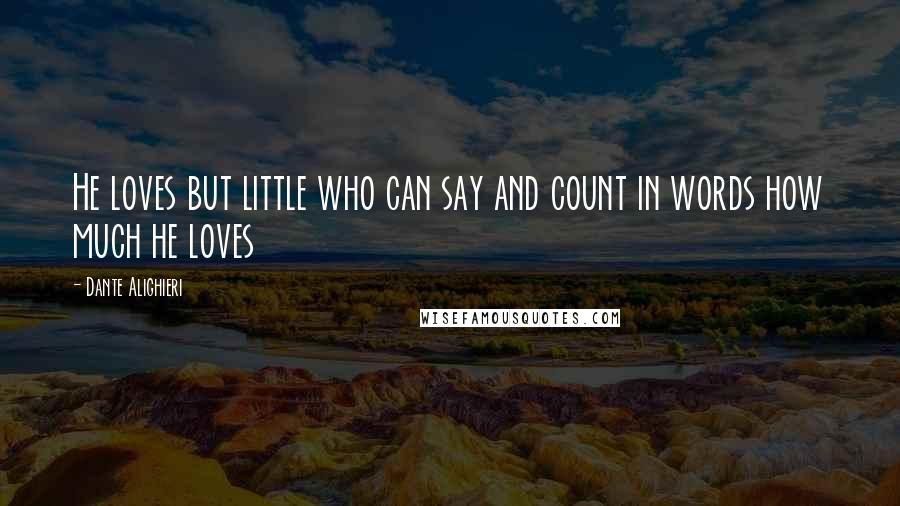 Dante Alighieri Quotes: He loves but little who can say and count in words how much he loves