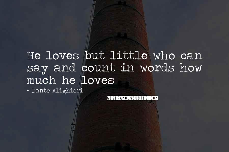 Dante Alighieri Quotes: He loves but little who can say and count in words how much he loves