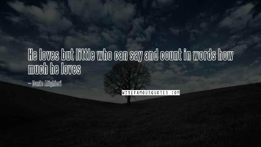 Dante Alighieri Quotes: He loves but little who can say and count in words how much he loves