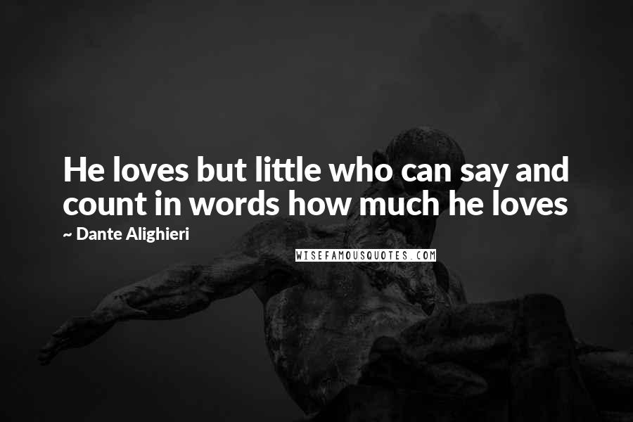 Dante Alighieri Quotes: He loves but little who can say and count in words how much he loves