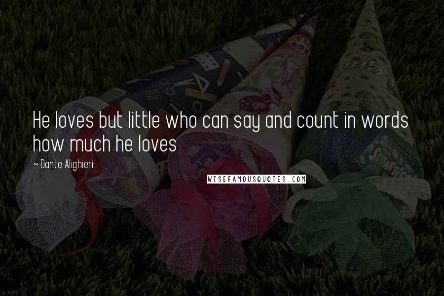 Dante Alighieri Quotes: He loves but little who can say and count in words how much he loves