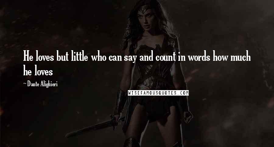 Dante Alighieri Quotes: He loves but little who can say and count in words how much he loves