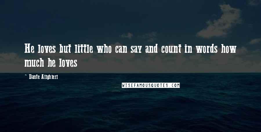 Dante Alighieri Quotes: He loves but little who can say and count in words how much he loves