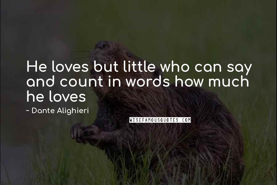 Dante Alighieri Quotes: He loves but little who can say and count in words how much he loves