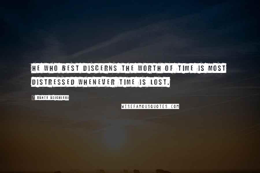 Dante Alighieri Quotes: He who best discerns the worth of time is most distressed whenever time is lost.